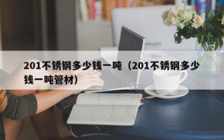 201不锈钢多少钱一吨（201不锈钢多少钱一吨管材）