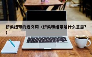 桥梁纽带的近义词（桥梁和纽带是什么意思?）