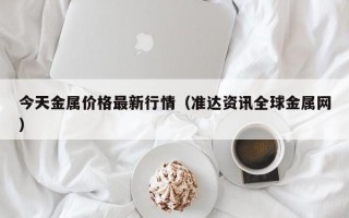 今天金属价格最新行情（准达资讯全球金属网）