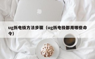 ug拆电极方法步骤（ug拆电极都用哪些命令）