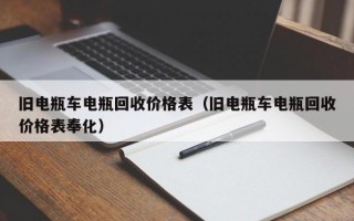 旧电瓶车电瓶回收价格表（旧电瓶车电瓶回收价格表奉化）