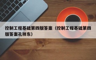 控制工程基础第四版答案（控制工程基础第四版答案孔祥东）