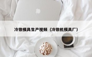 冷镦模具生产视频（冷镦机模具厂）