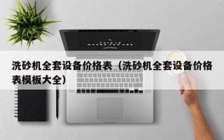 洗砂机全套设备价格表（洗砂机全套设备价格表模板大全）