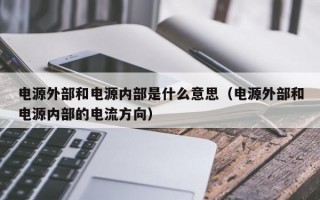 电源外部和电源内部是什么意思（电源外部和电源内部的电流方向）