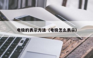 电极的表示方法（电极怎么表示）