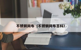 不锈钢网布（不锈钢网布百科）