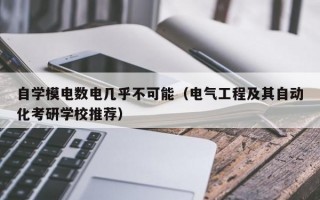 自学模电数电几乎不可能（电气工程及其自动化考研学校推荐）