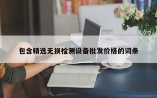 包含精选无损检测设备批发价格的词条