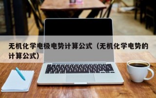 无机化学电极电势计算公式（无机化学电势的计算公式）