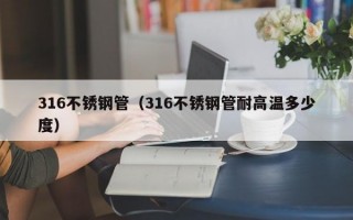 316不锈钢管（316不锈钢管耐高温多少度）