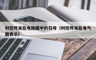 时控开关在电路图中的符号（时控开关在电气图表示）