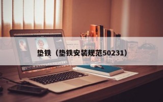 垫铁（垫铁安装规范50231）