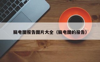 脑电图报告图片大全（脑电图的报告）