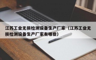 江苏工业无损检测设备生产厂家（江苏工业无损检测设备生产厂家有哪些）