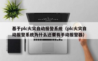 基于plc火灾自动报警系统（plc火灾自动报警系统为什么还要有手动报警器）