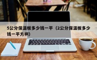 5公分保温板多少钱一平（2公分保温板多少钱一平方啊）