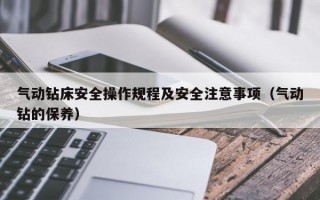 气动钻床安全操作规程及安全注意事项（气动钻的保养）