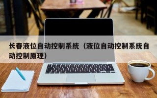 长春液位自动控制系统（液位自动控制系统自动控制原理）