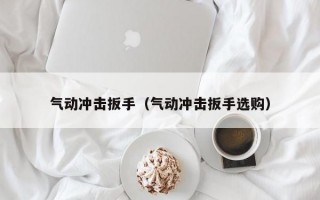 气动冲击扳手（气动冲击扳手选购）