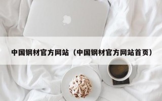 中国钢材官方网站（中国钢材官方网站首页）