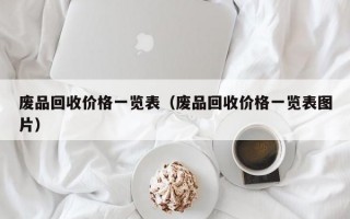 废品回收价格一览表（废品回收价格一览表图片）