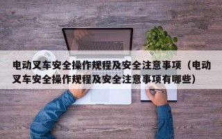 电动叉车安全操作规程及安全注意事项（电动叉车安全操作规程及安全注意事项有哪些）