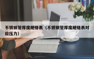 不锈钢管厚度规格表（不锈钢管厚度规格表对应压力）