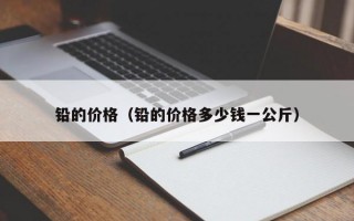 铅的价格（铅的价格多少钱一公斤）