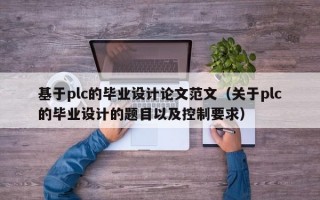 基于plc的毕业设计论文范文（关于plc的毕业设计的题目以及控制要求）