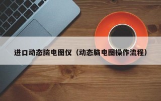 进口动态脑电图仪（动态脑电图操作流程）