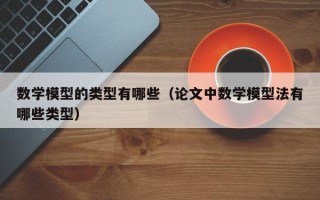 数学模型的类型有哪些（论文中数学模型法有哪些类型）