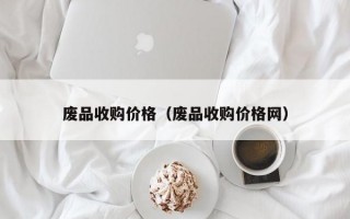 废品收购价格（废品收购价格网）