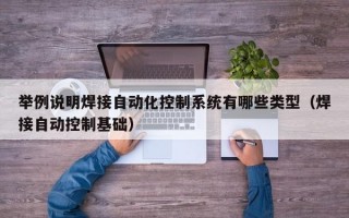 举例说明焊接自动化控制系统有哪些类型（焊接自动控制基础）