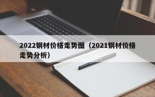 2022钢材价格走势图（2021钢材价格走势分析）