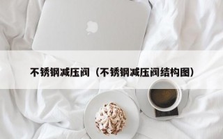 不锈钢减压阀（不锈钢减压阀结构图）