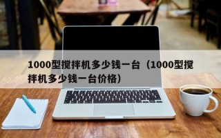 1000型搅拌机多少钱一台（1000型搅拌机多少钱一台价格）