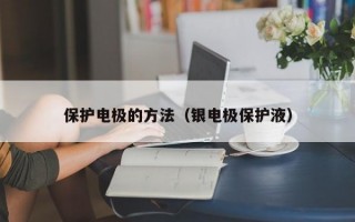 保护电极的方法（银电极保护液）