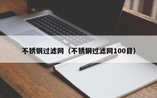 不锈钢过滤网（不锈钢过滤网100目）