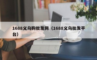 1688义乌购批发网（1688义乌批发平台）