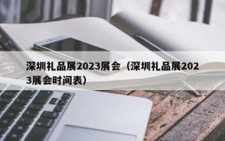 深圳礼品展2023展会（深圳礼品展2023展会时间表）