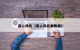 离心风机（离心风机参数表）