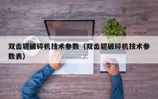 双齿辊破碎机技术参数（双齿辊破碎机技术参数表）