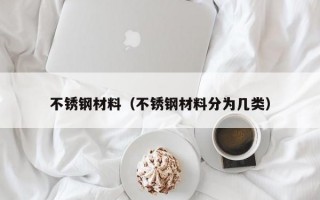 不锈钢材料（不锈钢材料分为几类）