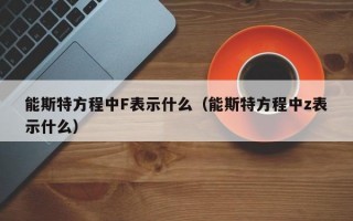 能斯特方程中F表示什么（能斯特方程中z表示什么）