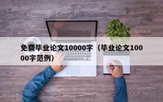 免费毕业论文10000字（毕业论文10000字范例）