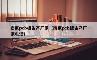 南京pcb板生产厂家（南京pcb板生产厂家电话）