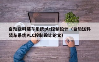 自动送料装车系统plc控制设计（自动送料装车系统PLC控制设计论文）