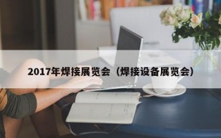 2017年焊接展览会（焊接设备展览会）