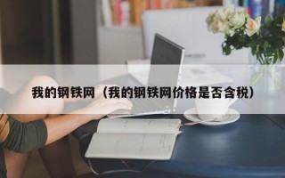 我的钢铁网（我的钢铁网价格是否含税）